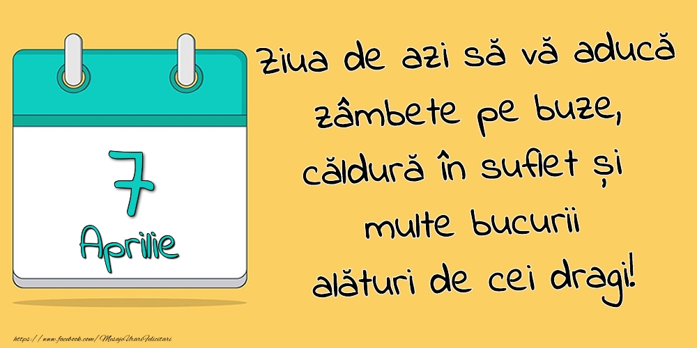 7.Aprilie - Ziua de azi să vă aducă zâmbete pe buze, căldură în suflet și multe bucurii alături de cei dragi!