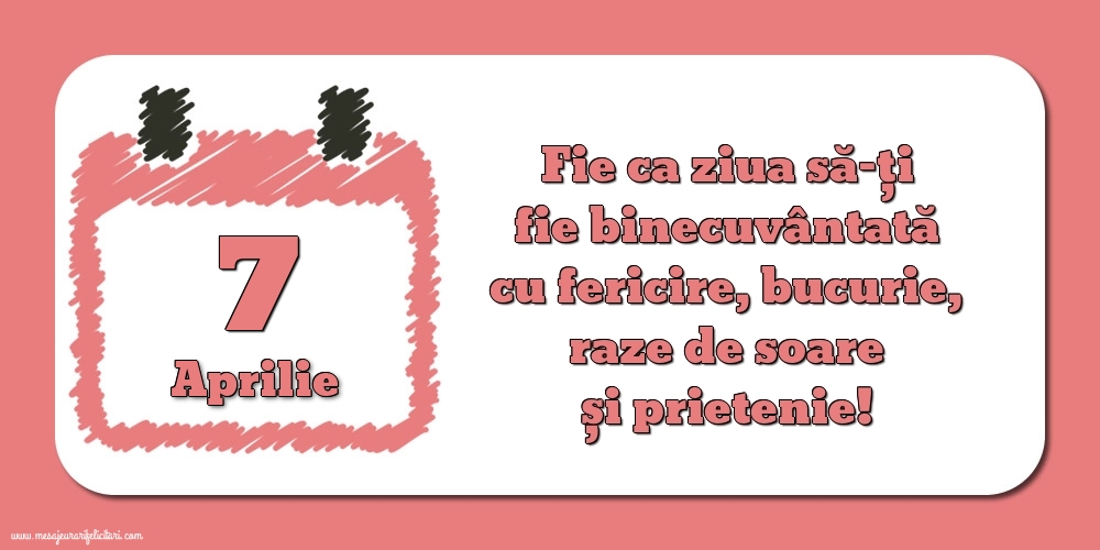 Felicitari de 7 Aprilie - Fie ca ziua să-ți fie binecuvântată cu fericire, bucurie, raze de soare și prietenie!