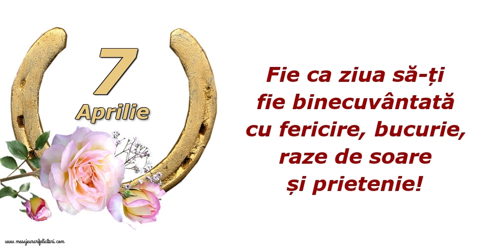 Felicitari de 7 Aprilie - Fie ca ziua să-ți fie binecuvântată cu fericire, bucurie, raze de soare și prietenie!