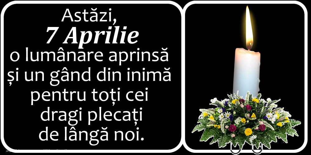 Astăzi, 7 Aprilie, o lumânare aprinsă  și un gând din inimă pentru toți cei dragi plecați de lângă noi. Dumnezeu să-i ierte!