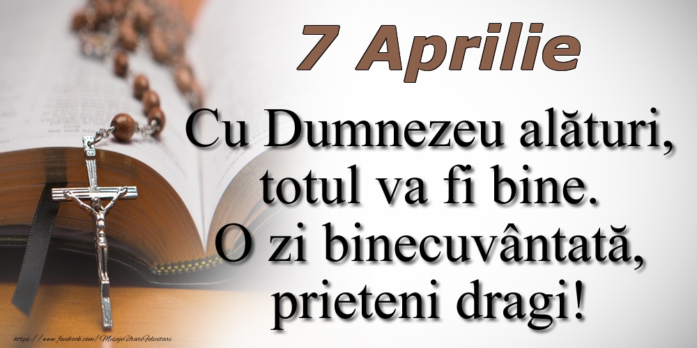 7 Aprilie Cu Dumnezeu alături, totul va fi bine. O zi binecuvântată, prieteni dragi!