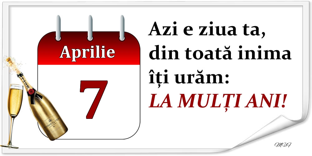 Aprilie 7 Azi e ziua ta, din toată inima îți urăm: LA MULȚI ANI!