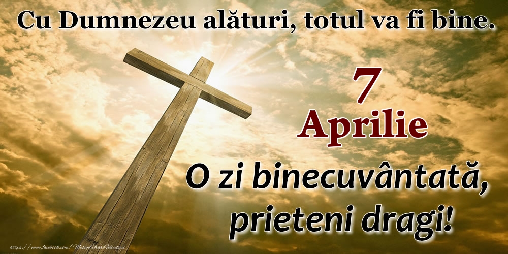 7 Aprilie - O zi binecuvântată, prieteni dragi!