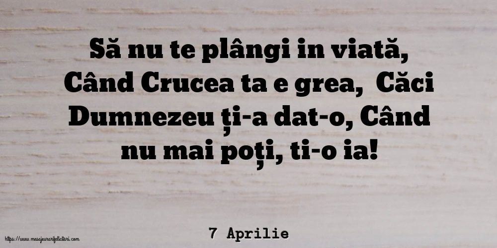 Felicitari de 7 Aprilie - 7 Aprilie - Să nu te plângi in viată