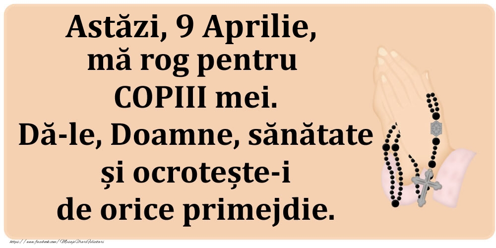 Astăzi, 9 Aprilie, mă rog pentru COPIII mei. Dă-le, Doamne, sănătate și ocrotește-i de orice primejdie.