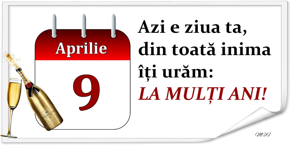 Aprilie 9 Azi e ziua ta, din toată inima îți urăm: LA MULȚI ANI!