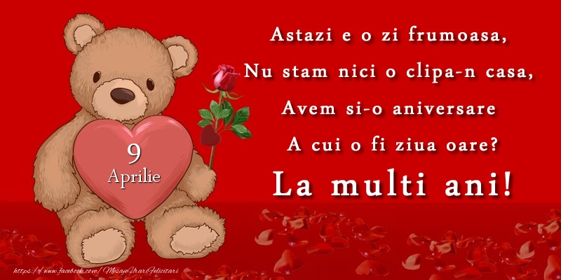 Felicitari de 9 Aprilie - Astazi e o zi frumoasa, Nu stam nici o clipa-n casa, Avem si-o aniversare A cui o fi ziua oare? La multi ani! Aprilie 9