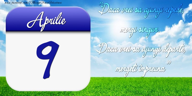 Felicitari de 9 Aprilie - Aprilie 9 Dacă vrei să ajungi repede, mergi singur. Dacă vrei să ajungi departe, mergeţi împreună