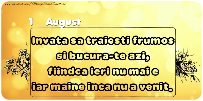 Felicitari de 1 August - Invata sa traiesti frumos si bucura-te azi, fiindca ieri nu mai e iar maine inca nu a venit. August 1