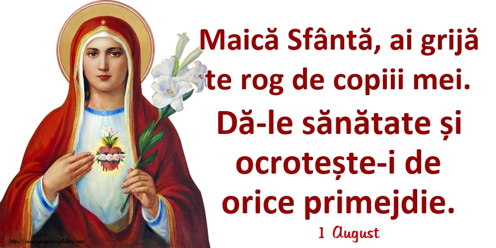 Felicitari de 1 August - 1 August - Maică Sfântă, ai grijă te rog de copiii mei. Dă-le sănătate și ocrotește-i de orice primejdie.