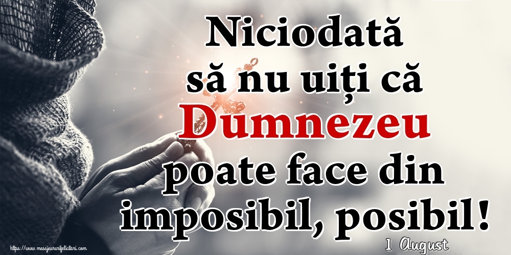 Felicitari de 1 August - 1 August - Niciodată să nu uiţi că Dumnezeu poate face din imposibil, posibil!