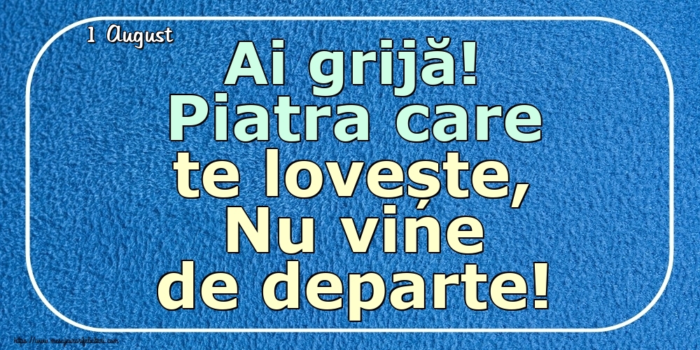 Felicitari de 1 August - 1 August - Ai grijă! Piatra care te lovește, Nu vine de departe!