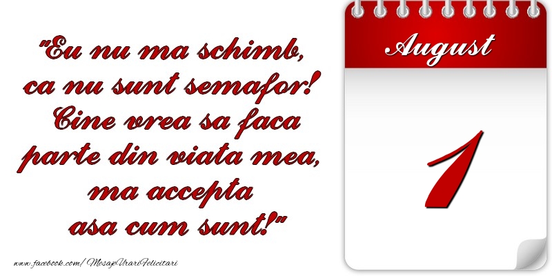 Felicitari de 1 August - Eu nu mă schimb, că nu sunt semafor! Cine vrea sa faca parte din viaţa mea, ma accepta asa cum sunt! 1 August