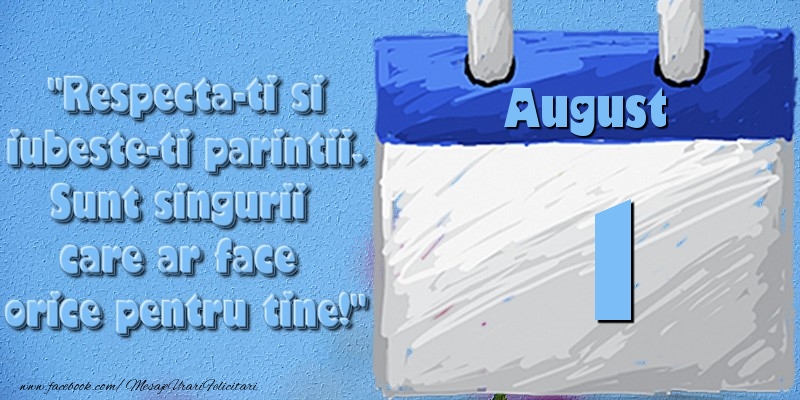 Felicitari de 1 August - Respecta-ti si iubește-ți părinții. Sunt singurii care ar face orice pentru tine! 1 August