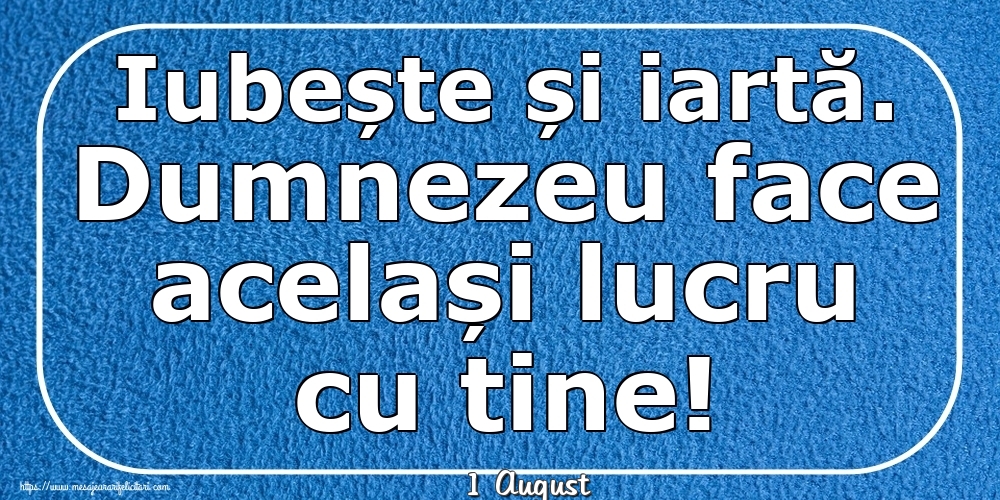 Felicitari de 1 August - 1 August - Iubește și iartă. Dumnezeu face același lucru cu tine!