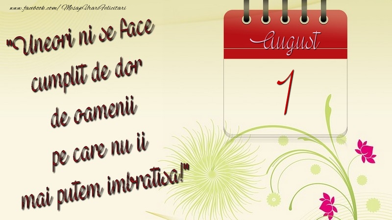 Felicitari de 1 August - Uneori ni se face cumplit de dor de oamenii pe care nu ii mai putem imbratisa! 1August