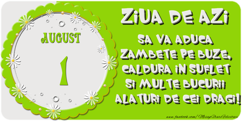 Ziua de azi sa va aduca zambete pe buze, caldura in suflet si multe bucurii alaturi de cei dragi 1 August!