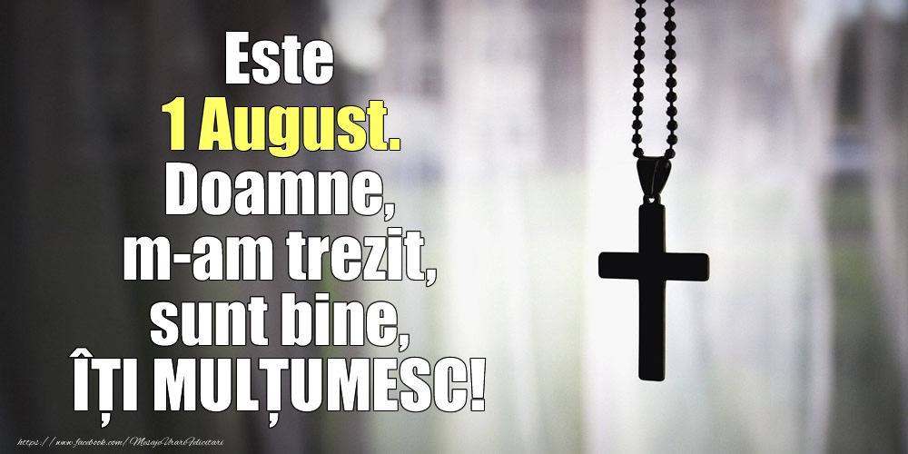 Este 1 August. Doamne, m-am trezit, sunt bine, ÎȚI MULȚUMESC!