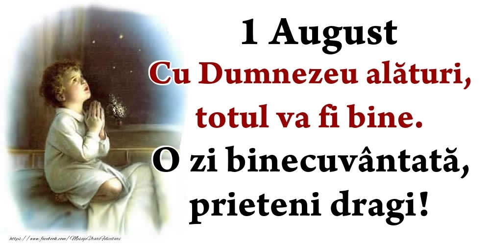 1 August Cu Dumnezeu alături, totul va fi bine. O zi binecuvântată, prieteni dragi!