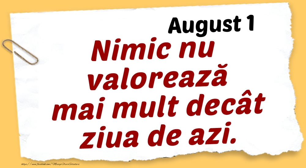 August 1 Nimic nu valorează mai mult decât ziua de azi.