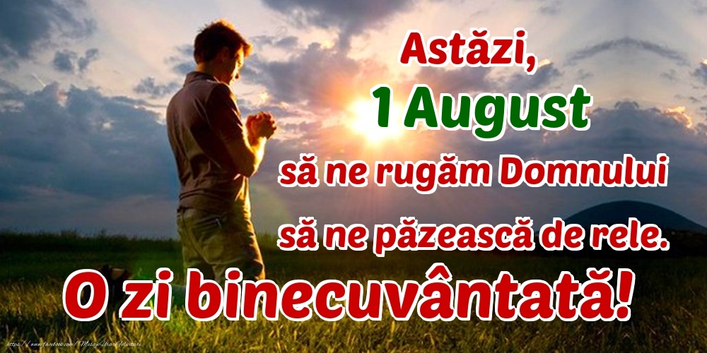 Astăzi, 1 August, să ne rugăm Domnului să ne păzească de rele. O zi binecuvântată!