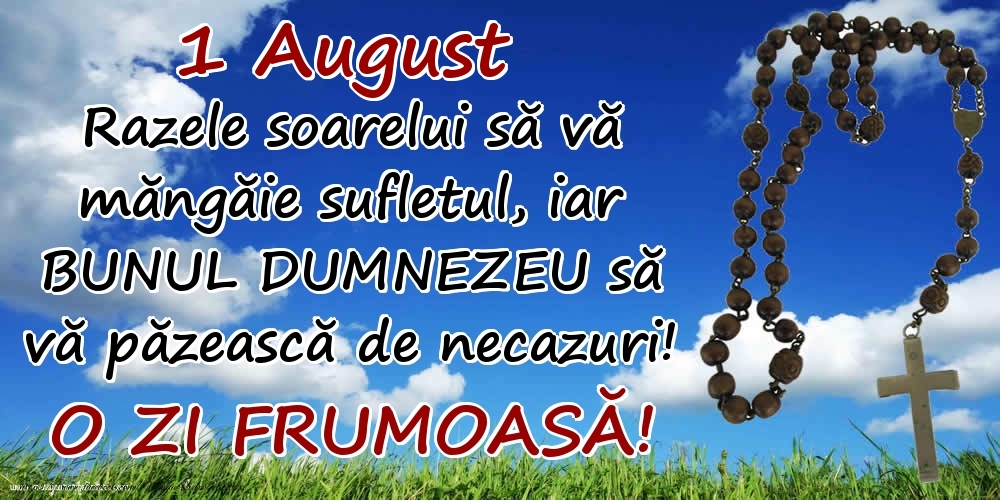 1 August - Razele soarelui să  vă măngăie sufletul, iar BUNUL DUMNEZEU să vă păzească de necazuri! O zi frumoasă!