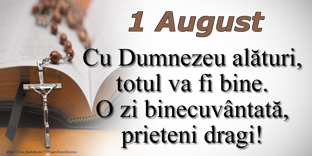 1 August Cu Dumnezeu alături, totul va fi bine. O zi binecuvântată, prieteni dragi!