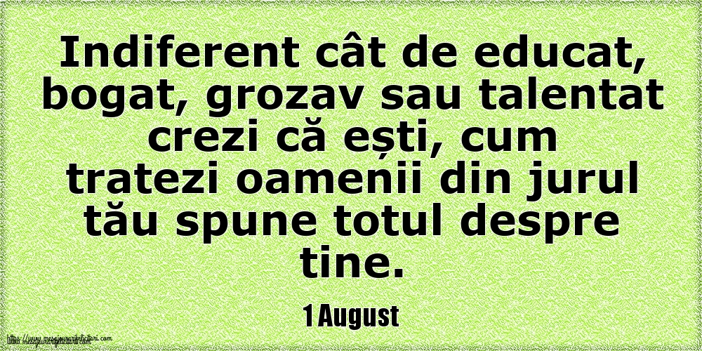 1 August Indiferent cât de educat, bogat, grozav sau talentat crezi că ești, cum tratezi oamenii din jurul tău spune totul despre tine.