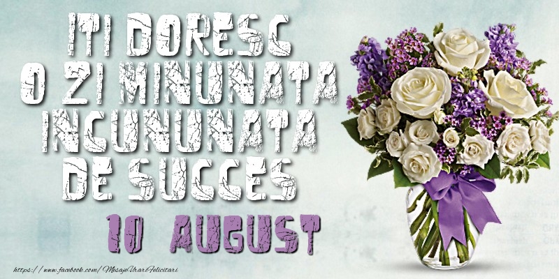 Iti doresc o zi minunata incununata de succes. August 10