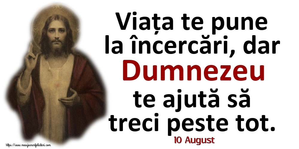 Felicitari de 10 August - 10 August - Viața te pune la încercări, dar Dumnezeu te ajută să treci peste tot.