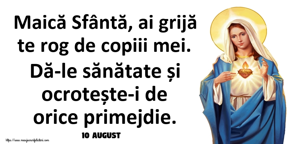 Felicitari de 10 August - 10 August - Maică Sfântă, ai grijă te rog de copiii mei. Dă-le sănătate și ocrotește-i de orice primejdie.