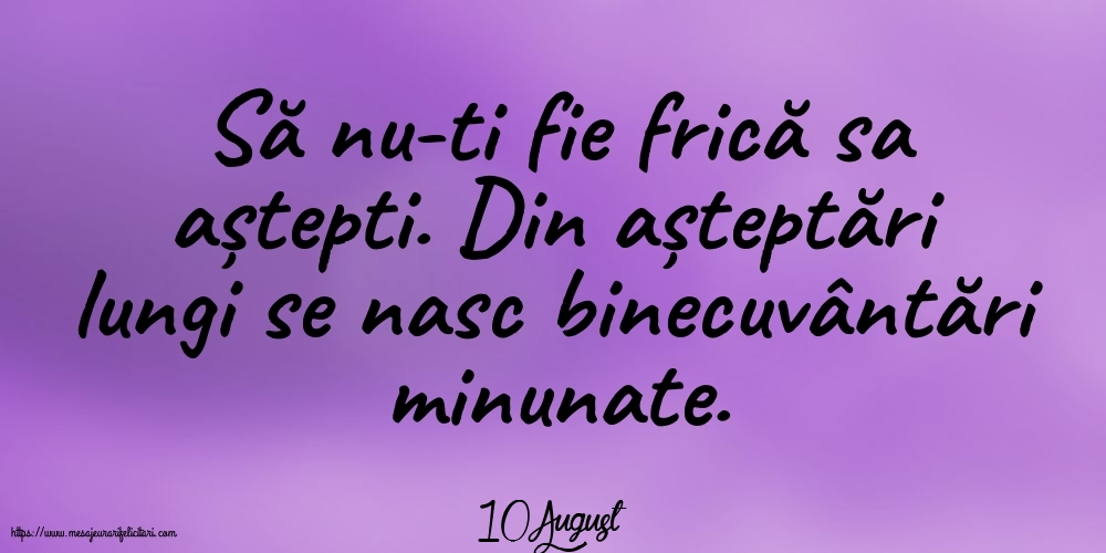 Felicitari de 10 August - 10 August - Să nu-ti fie frică sa aștepti