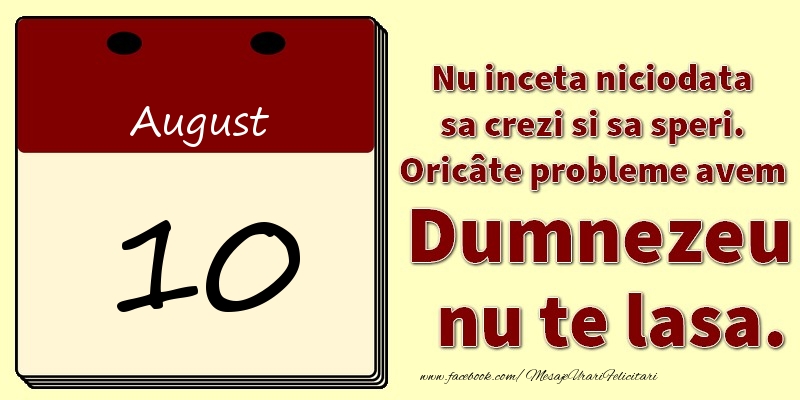 Nu inceta niciodata sa crezi si sa speri. Oricâte probleme avem Dumnezeu nu te lasa. 10August