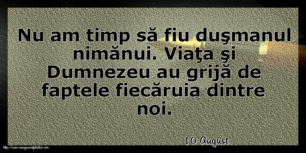 Felicitari de 10 August - 10 August - Nu am timp să fiu duşmanul nimănui.