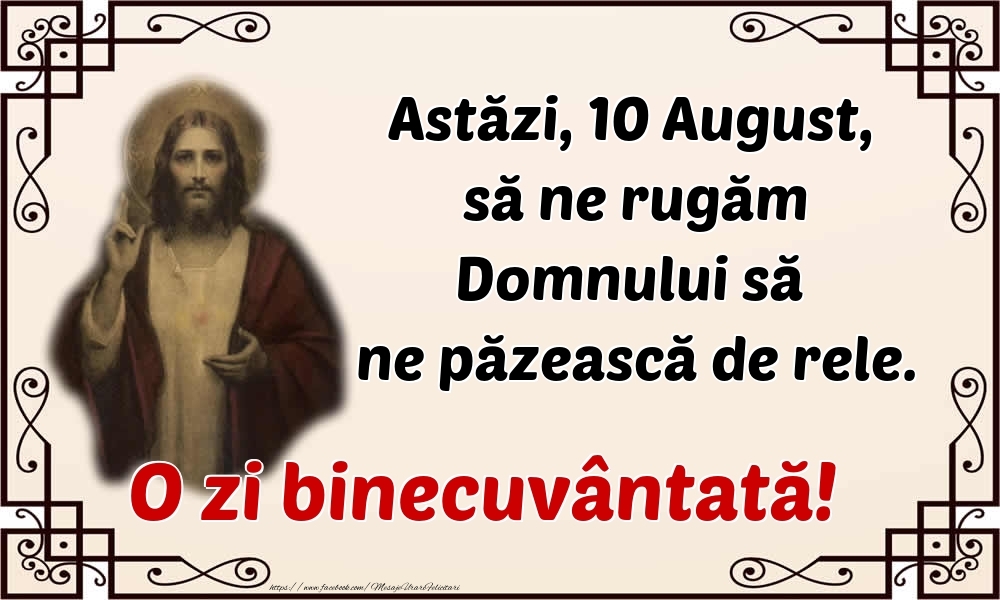 Astăzi, 10 August, să ne rugăm Domnului să ne păzească de rele. O zi binecuvântată!