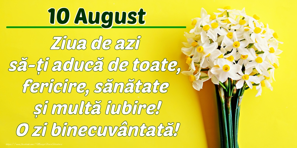 August 10 Ziua de azi să-ți aducă de toate, fericire, sănătate și multă iubire! O zi binecuvântată!