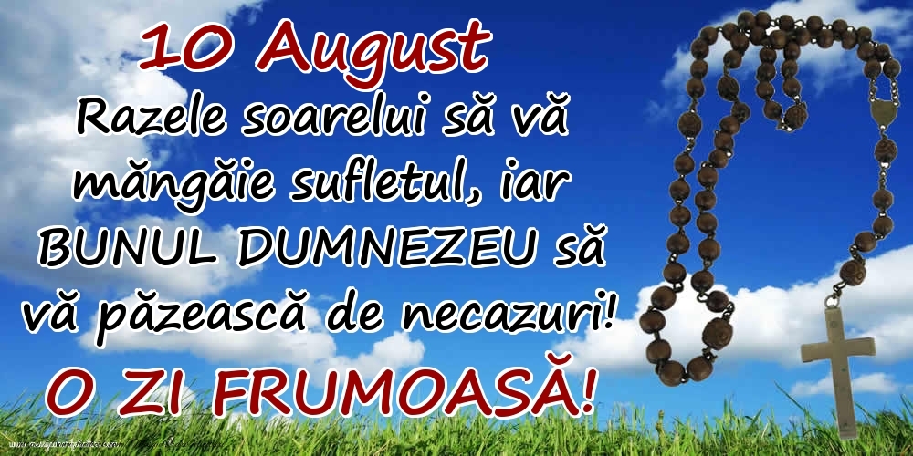 Felicitari de 10 August - 10 August - Razele soarelui să  vă măngăie sufletul, iar BUNUL DUMNEZEU să vă păzească de necazuri! O zi frumoasă!