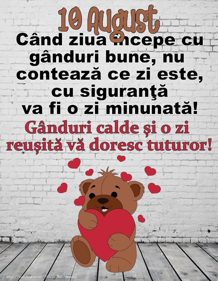 Felicitari de 10 August - 10 August Gânduri calde și o zi  reușită vă doresc tuturor!