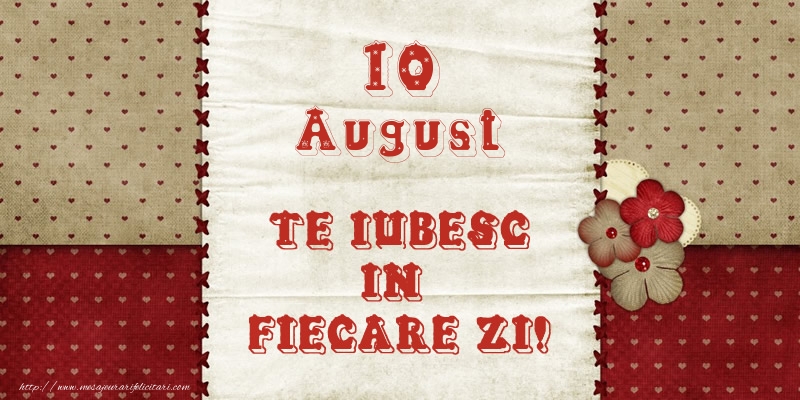 Astazi este 10 August si vreau sa-ti amintesc ca te iubesc!