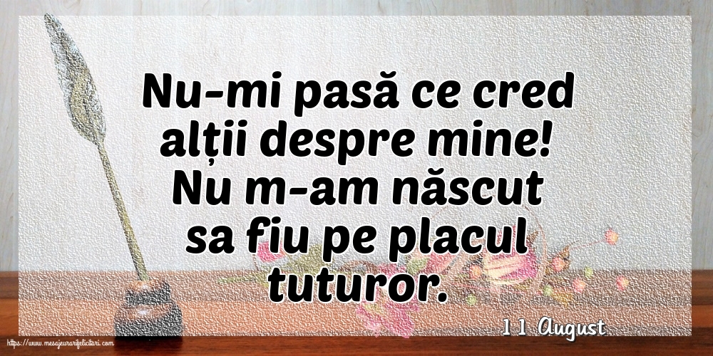 Felicitari de 11 August - 11 August - Nu-mi pasă ce cred alții despre mine!