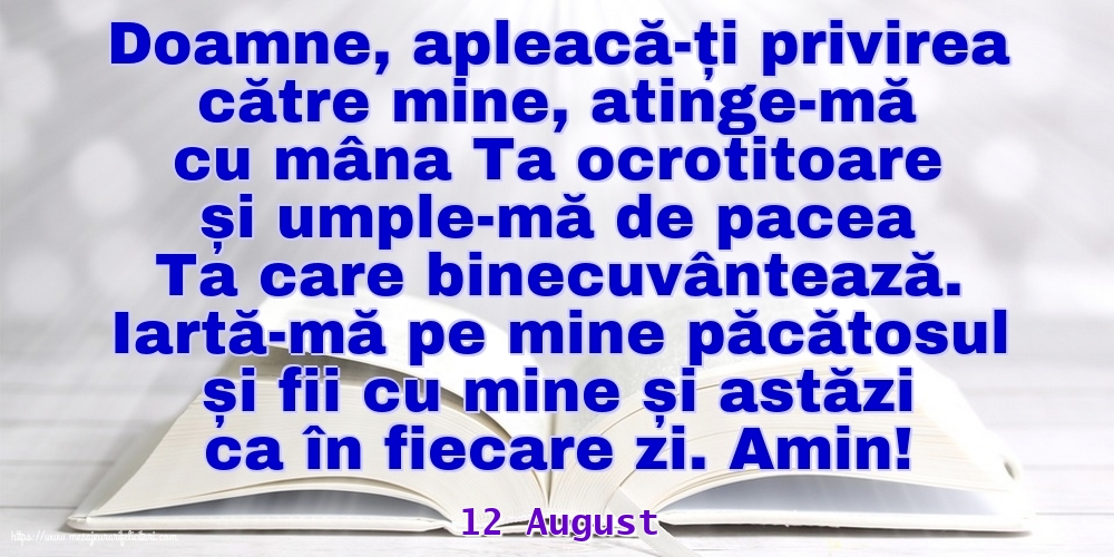 Felicitari de 12 August - 12 August - Iartă-mă pe mine păcătosul și fii cu mine și astăzi ca în fiecare zi. Amin!