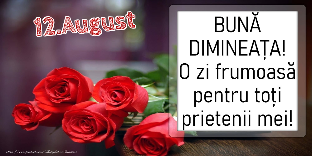 Felicitari de 12 August - 12 August - BUNĂ DIMINEAȚA! O zi frumoasă pentru toți prietenii mei!