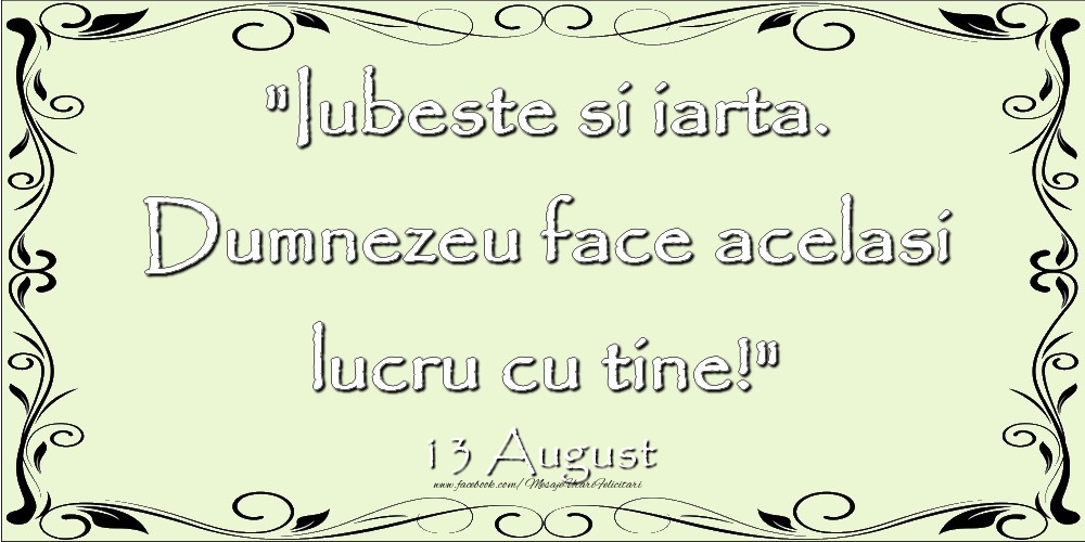 Iubeste si iarta. Dumnezeu face acelaşi lucru cu tine! 13August