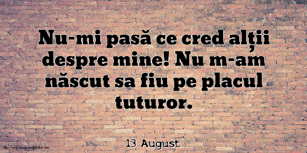 Felicitari de 13 August - 13 August - Nu-mi pasă ce cred alții despre mine!