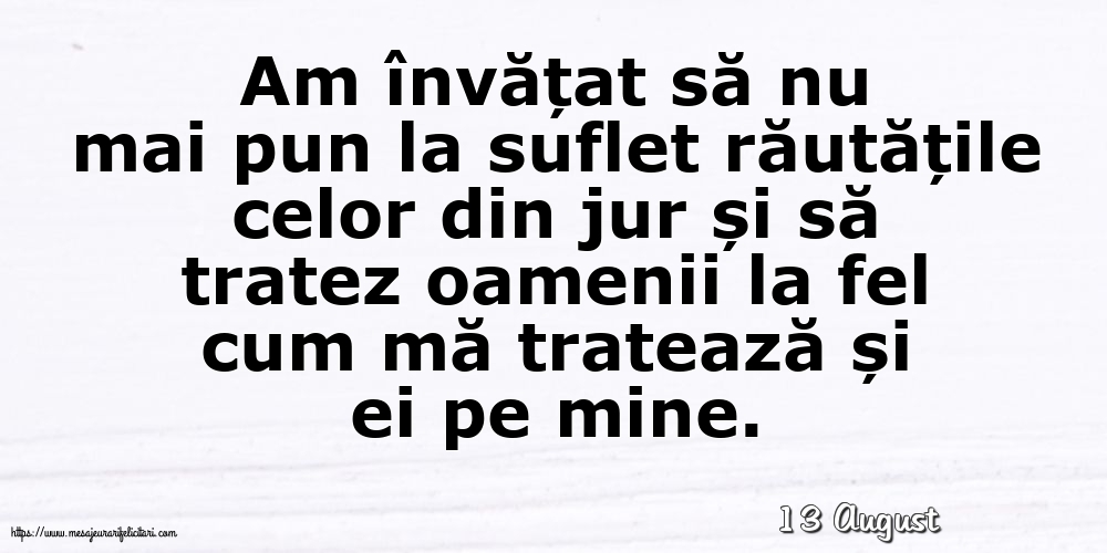 Felicitari de 13 August - 13 August - Am învățat să nu mai pun la suflet răutățile