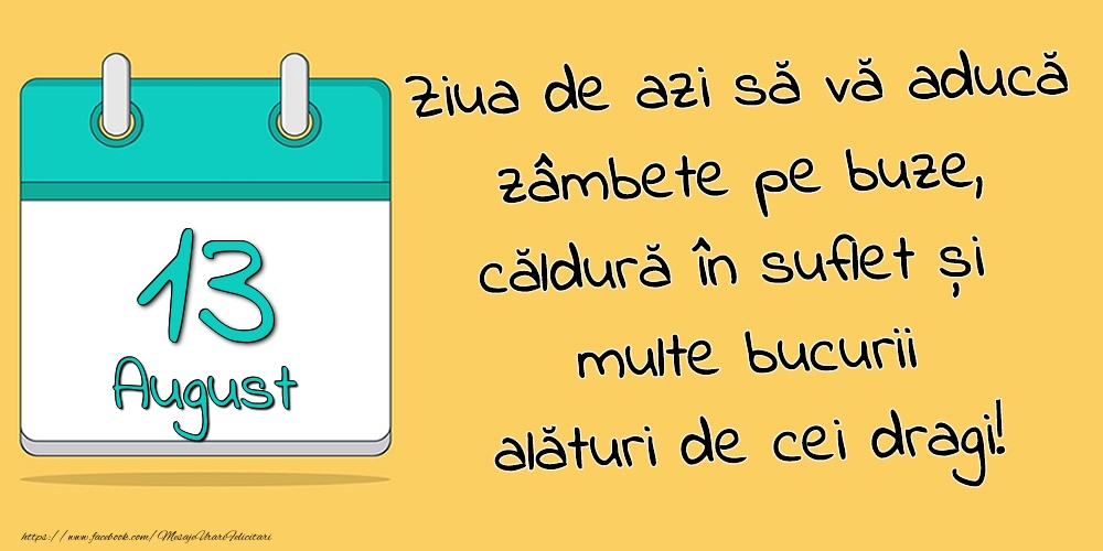 Felicitari de 13 August - 13.August - Ziua de azi să vă aducă zâmbete pe buze, căldură în suflet și multe bucurii alături de cei dragi!