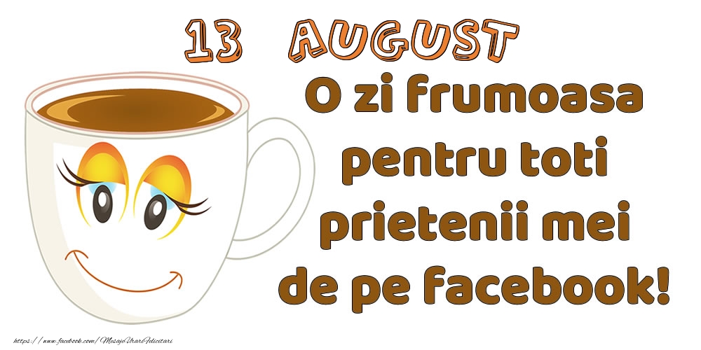 Felicitari de 13 August - 13 August: O zi frumoasa pentru toti prietenii mei de pe facebook!
