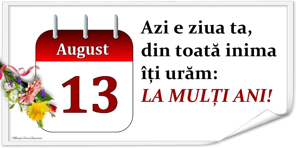 Felicitari de 13 August - August 13 Azi e ziua ta, din toată inima îți urăm: LA MULȚI ANI!