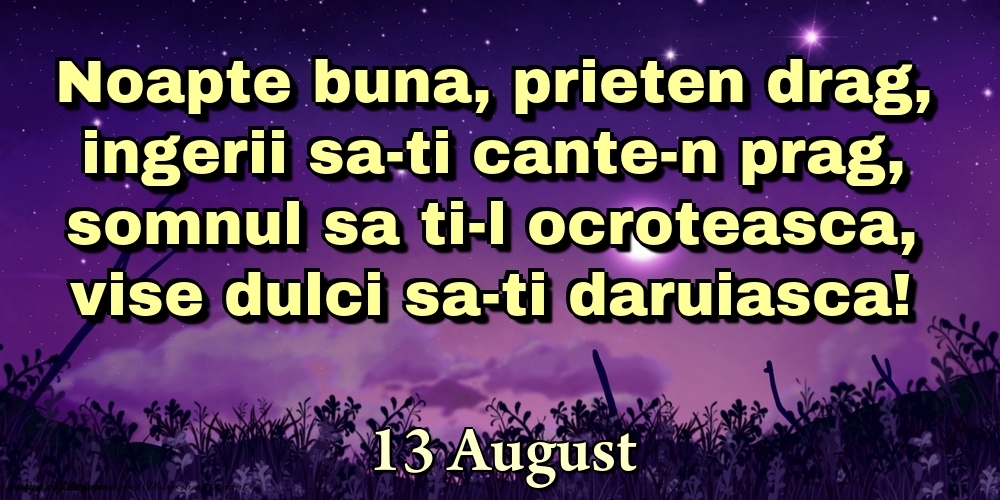 Felicitari de 13 August - 13 August - Noapte buna, prieten drag, ingerii sa-ti cante-n prag, somnul sa ti-l ocroteasca, vise dulci sa-ti daruiasca!