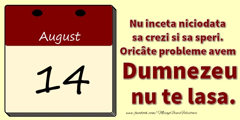 Nu inceta niciodata sa crezi si sa speri. Oricâte probleme avem Dumnezeu nu te lasa. 14August